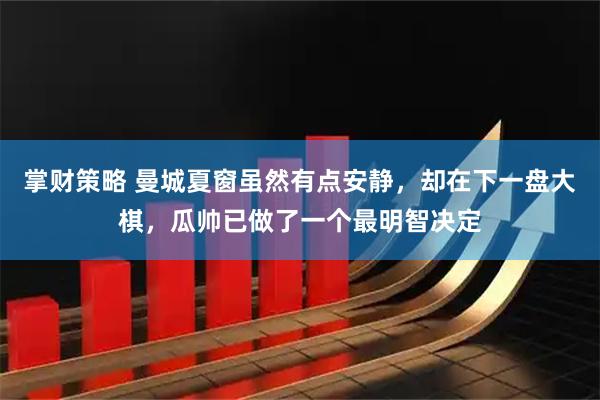 掌财策略 曼城夏窗虽然有点安静，却在下一盘大棋，瓜帅已做了一个最明智决定