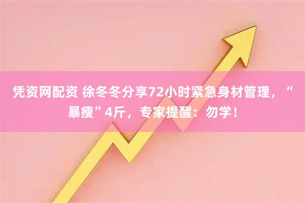 凭资网配资 徐冬冬分享72小时紧急身材管理，“暴瘦”4斤，专家提醒：勿学！