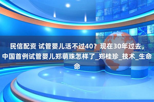 民信配资 试管婴儿活不过40？现在30年过去，中国首例试管婴儿郑萌珠怎样了_郑桂珍_技术_生命