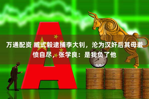 万通配资 臧式毅逮捕李大钊，沦为汉奸后其母羞愤自尽，张学良：是我负了他