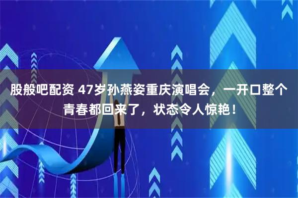 股般吧配资 47岁孙燕姿重庆演唱会，一开口整个青春都回来了，状态令人惊艳！