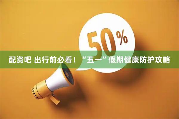 配资吧 出行前必看！“五一”假期健康防护攻略